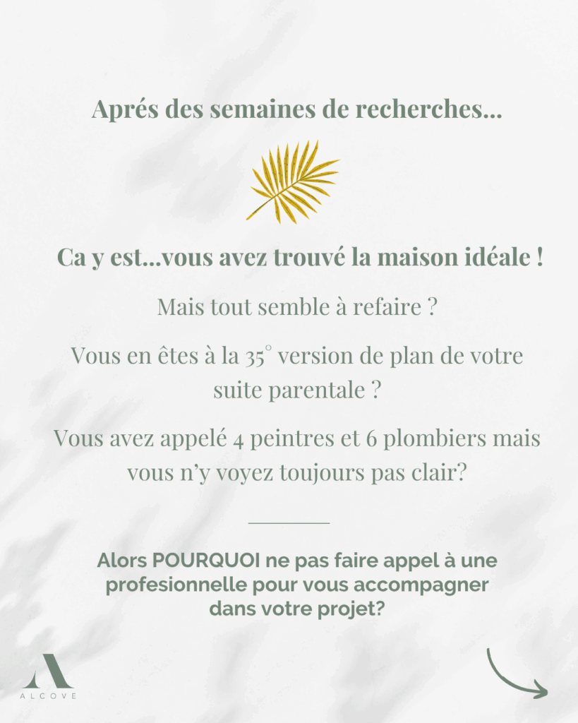 Le quartier qui vous plait, un jardin agréable, des chambres pour vos enfants, un garage pour votre plus belle moto…Tout y est…enfin presque!
Et ce presque vous fait faire des plans, des demandes à des artisans, des conseils à des des amis…bref…vous ne vous en sortez pas…pire…vous vous dites que finalement ce n’était peut pas la bonne maison!
Alors c’est le moment de faire appelle à une professionnelle pour vous accompagner dans la conception de votre chez-vous.